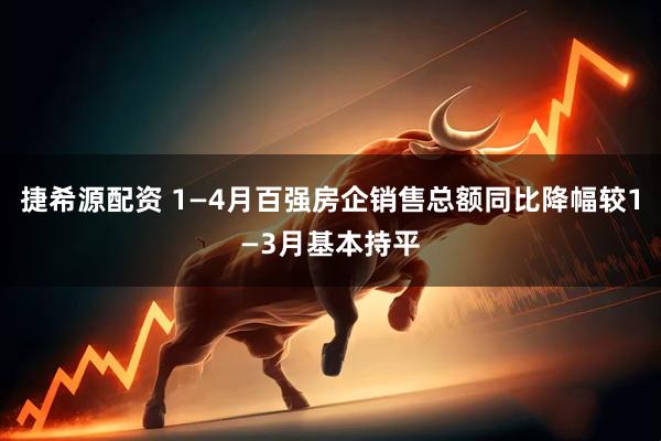捷希源配资 1—4月百强房企销售总额同比降幅较1—3月基本持平