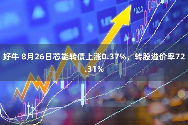 好牛 8月26日芯能转债上涨0.37%，转股溢价率72.31%
