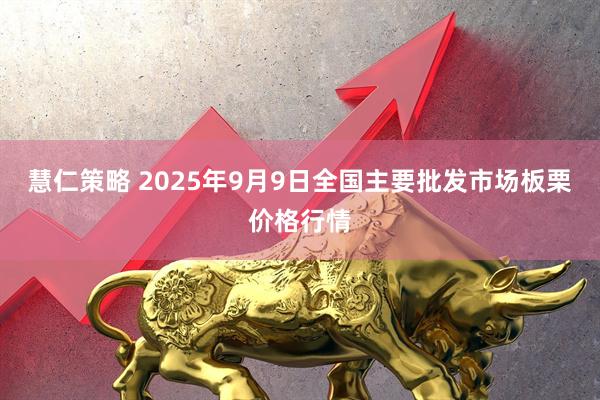 慧仁策略 2025年9月9日全国主要批发市场板栗价格行情